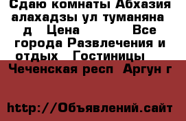 Сдаю комнаты Абхазия алахадзы ул.туманяна22д › Цена ­ 1 500 - Все города Развлечения и отдых » Гостиницы   . Чеченская респ.,Аргун г.